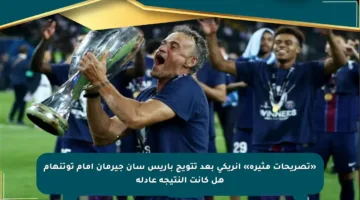 «تصريحات مثيرة» إنريكي بعد تتويج باريس سان جيرمان أمام توتنهام هل كانت النتيجة عادلة
